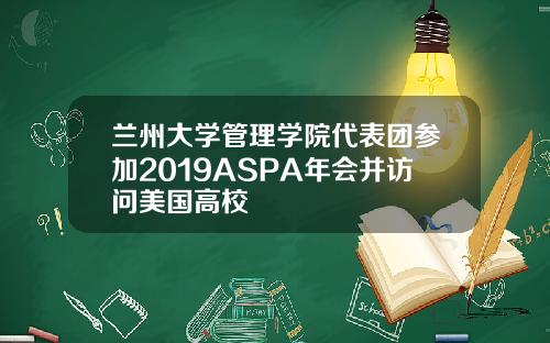 兰州大学管理学院代表团参加2019ASPA年会并访问美国高校