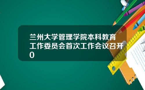 兰州大学管理学院本科教育工作委员会首次工作会议召开0