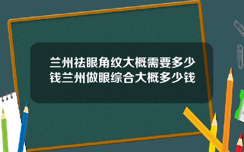 兰州祛眼角纹大概需要多少钱兰州做眼综合大概多少钱
