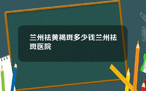 兰州祛黄褐斑多少钱兰州祛斑医院