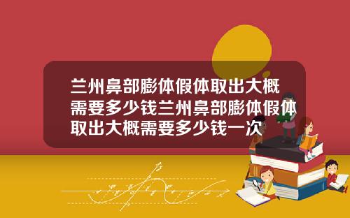 兰州鼻部膨体假体取出大概需要多少钱兰州鼻部膨体假体取出大概需要多少钱一次