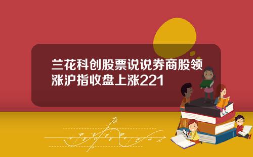 兰花科创股票说说券商股领涨沪指收盘上涨221