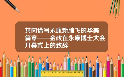 共同谱写永康新腾飞的华美篇章——金政在永康博士大会开幕式上的致辞