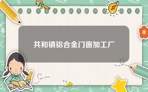 共和镇铝合金门窗加工厂