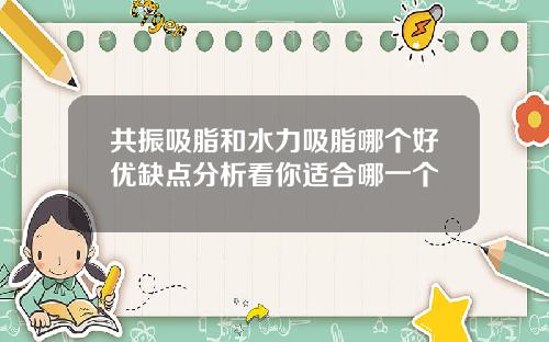 共振吸脂和水力吸脂哪个好优缺点分析看你适合哪一个