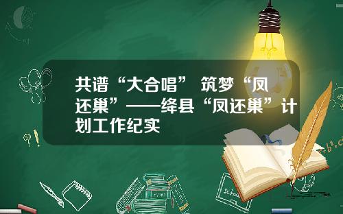 共谱“大合唱” 筑梦“凤还巢”——绛县“凤还巢”计划工作纪实