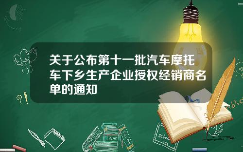 关于公布第十一批汽车摩托车下乡生产企业授权经销商名单的通知