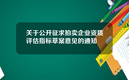 关于公开征求拍卖企业资质评估指标草案意见的通知
