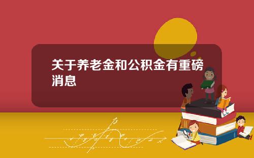 关于养老金和公积金有重磅消息