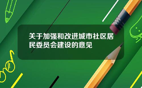 关于加强和改进城市社区居民委员会建设的意见