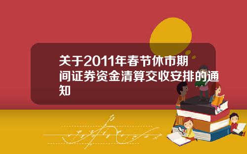 关于2011年春节休市期间证券资金清算交收安排的通知