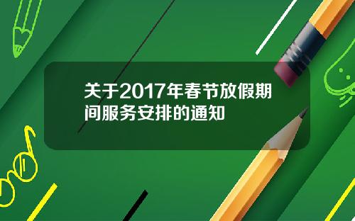 关于2017年春节放假期间服务安排的通知