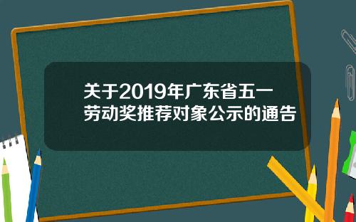 关于2019年广东省五一劳动奖推荐对象公示的通告