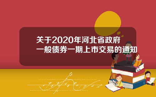 关于2020年河北省政府一般债券一期上市交易的通知