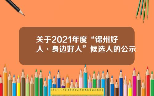 关于2021年度“锦州好人·身边好人”候选人的公示
