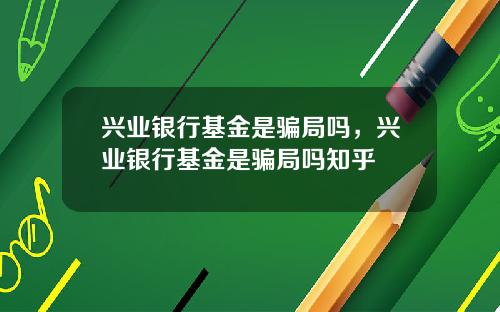 兴业银行基金是骗局吗，兴业银行基金是骗局吗知乎