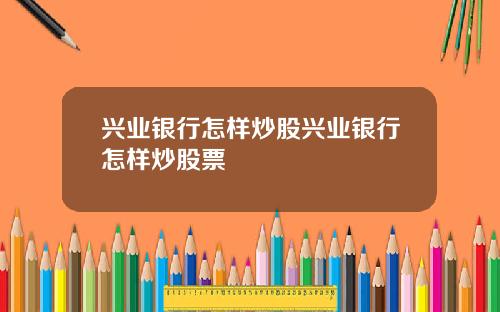 兴业银行怎样炒股兴业银行怎样炒股票