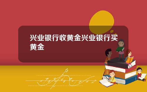 兴业银行收黄金兴业银行买黄金