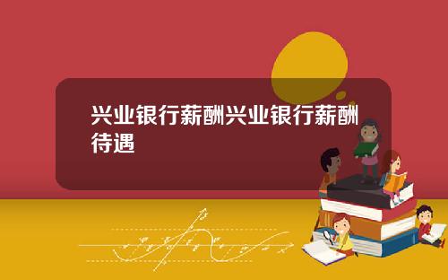 兴业银行薪酬兴业银行薪酬待遇