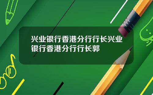 兴业银行香港分行行长兴业银行香港分行行长郭