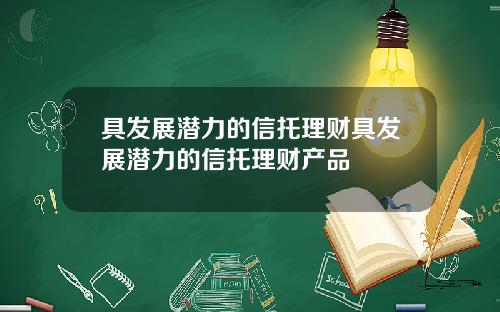 具发展潜力的信托理财具发展潜力的信托理财产品