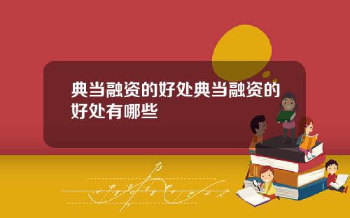 典当融资的好处典当融资的好处有哪些