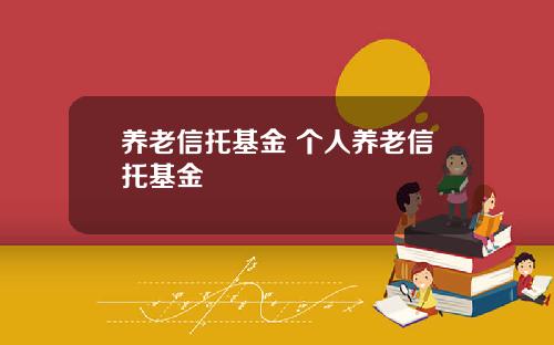 养老信托基金 个人养老信托基金