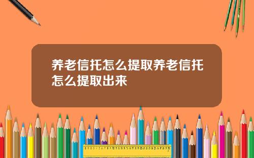养老信托怎么提取养老信托怎么提取出来