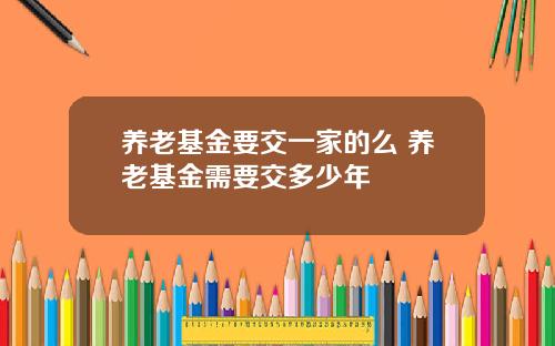 养老基金要交一家的么 养老基金需要交多少年