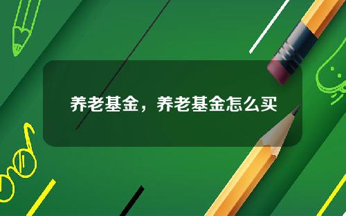 养老基金，养老基金怎么买