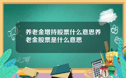 养老金增持股票什么意思养老金股票是什么意思