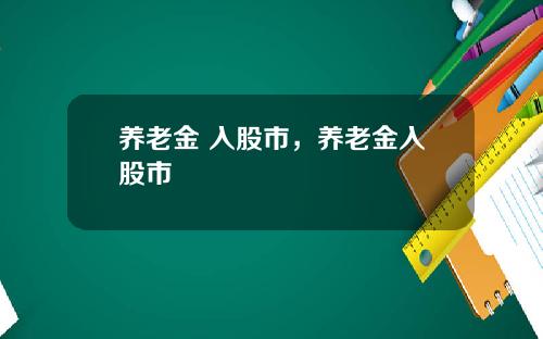 养老金 入股市，养老金入股市