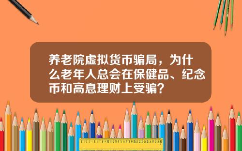 养老院虚拟货币骗局，为什么老年人总会在保健品、纪念币和高息理财上受骗？