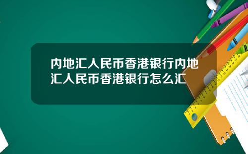 内地汇人民币香港银行内地汇人民币香港银行怎么汇