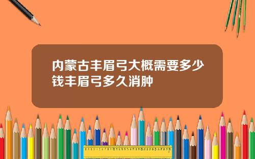 内蒙古丰眉弓大概需要多少钱丰眉弓多久消肿