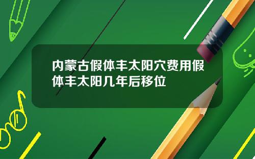 内蒙古假体丰太阳穴费用假体丰太阳几年后移位