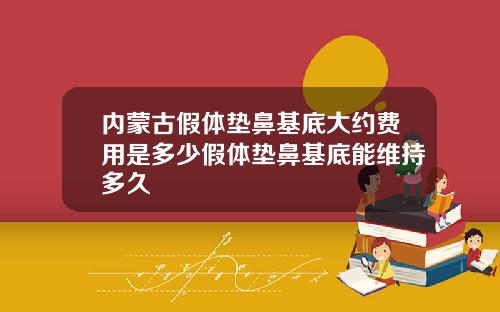 内蒙古假体垫鼻基底大约费用是多少假体垫鼻基底能维持多久
