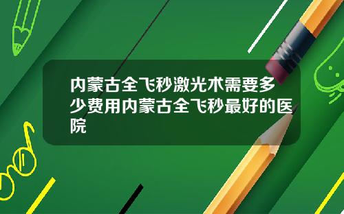 内蒙古全飞秒激光术需要多少费用内蒙古全飞秒最好的医院