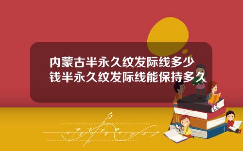 内蒙古半永久纹发际线多少钱半永久纹发际线能保持多久