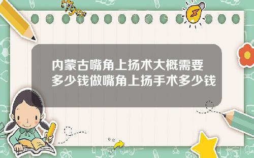 内蒙古嘴角上扬术大概需要多少钱做嘴角上扬手术多少钱