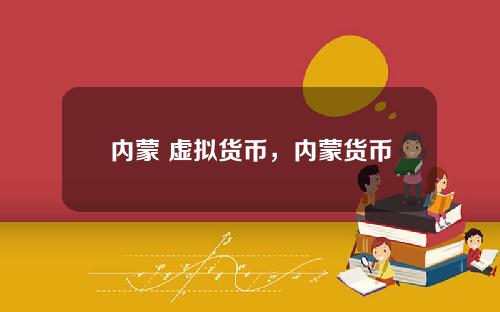 内蒙 虚拟货币，内蒙货币