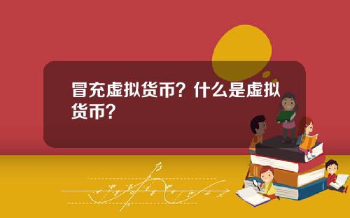 冒充虚拟货币？什么是虚拟货币？