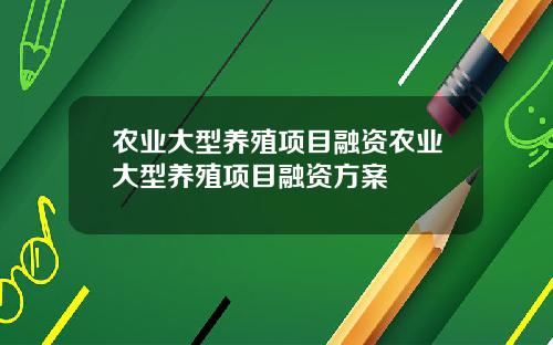 农业大型养殖项目融资农业大型养殖项目融资方案