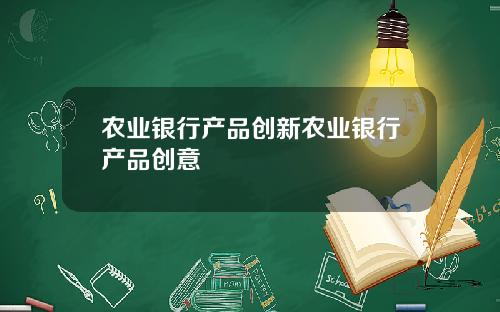农业银行产品创新农业银行产品创意