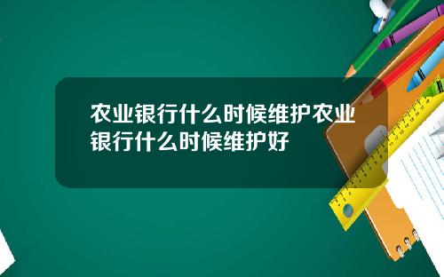 农业银行什么时候维护农业银行什么时候维护好