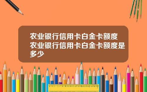 农业银行信用卡白金卡额度农业银行信用卡白金卡额度是多少