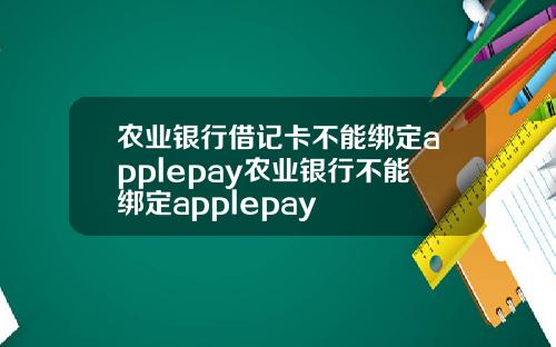 农业银行借记卡不能绑定applepay农业银行不能绑定applepay