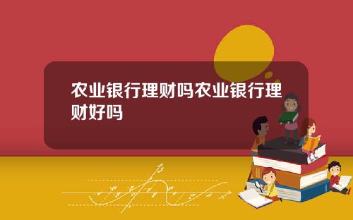 农业银行理财吗农业银行理财好吗