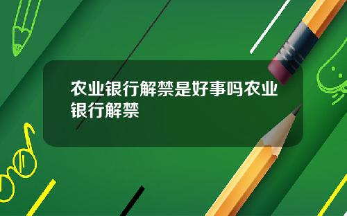 农业银行解禁是好事吗农业银行解禁