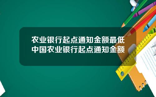 农业银行起点通知金额最低中国农业银行起点通知金额